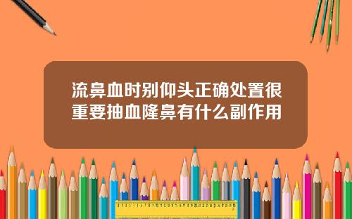 流鼻血时别仰头正确处置很重要抽血隆鼻有什么副作用