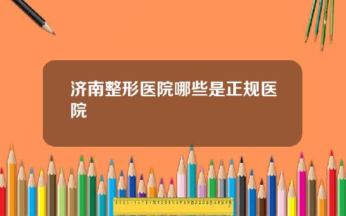 济南整形医院哪些是正规医院