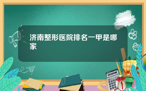 济南整形医院排名一甲是哪家