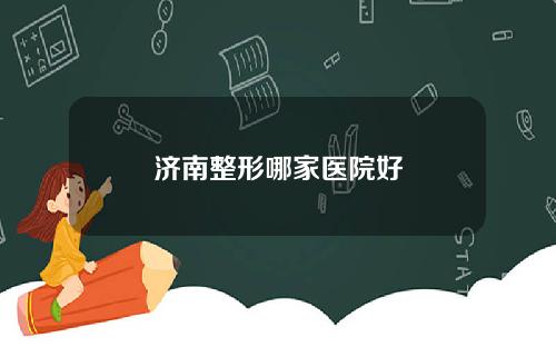 济南整形哪家医院好