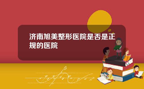 济南旭美整形医院是否是正规的医院