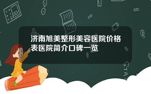 济南旭美整形美容医院价格表医院简介口碑一览