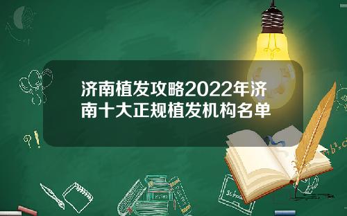 济南植发攻略2022年济南十大正规植发机构名单