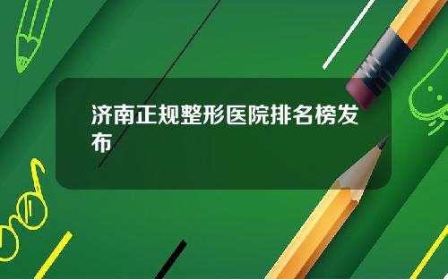 济南正规整形医院排名榜发布