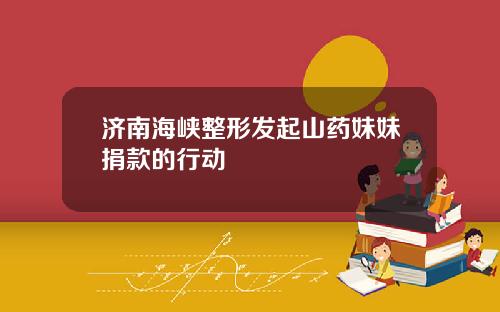 济南海峡整形发起山药妹妹捐款的行动