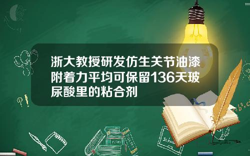 浙大教授研发仿生关节油漆附着力平均可保留136天玻尿酸里的粘合剂