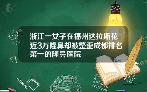 浙江一女子在福州达拉斯花近3万隆鼻却被整歪成都排名第一的隆鼻医院