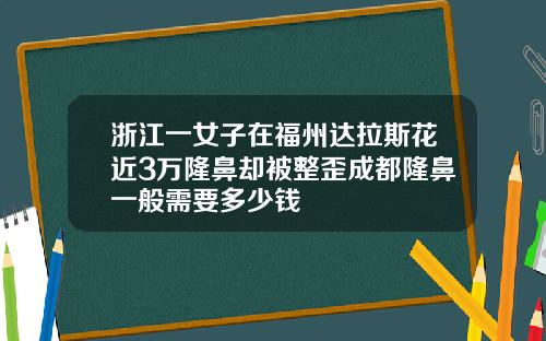 浙江一女子在福州达拉斯花近3万隆鼻却被整歪成都隆鼻一般需要多少钱