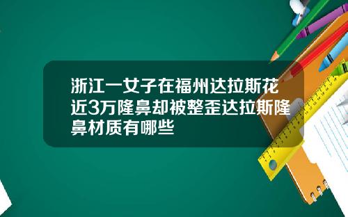 浙江一女子在福州达拉斯花近3万隆鼻却被整歪达拉斯隆鼻材质有哪些