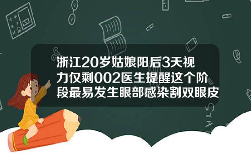 浙江20岁姑娘阳后3天视力仅剩002医生提醒这个阶段最易发生眼部感染割双眼皮感染的症状