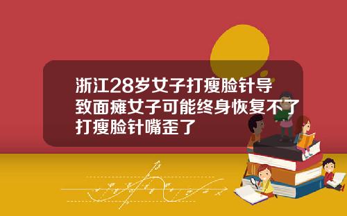 浙江28岁女子打瘦脸针导致面瘫女子可能终身恢复不了打瘦脸针嘴歪了