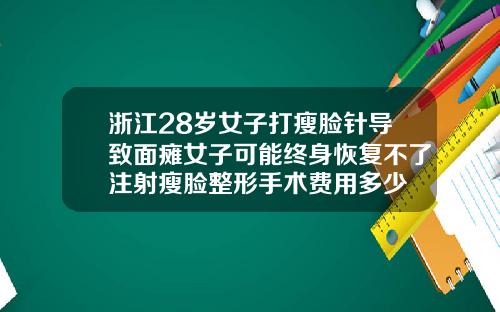 浙江28岁女子打瘦脸针导致面瘫女子可能终身恢复不了注射瘦脸整形手术费用多少