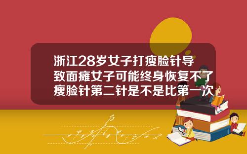 浙江28岁女子打瘦脸针导致面瘫女子可能终身恢复不了瘦脸针第二针是不是比第一次维持更久