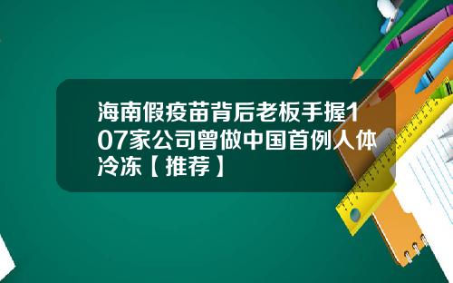 海南假疫苗背后老板手握107家公司曾做中国首例人体冷冻【推荐】