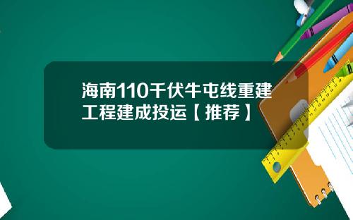 海南110千伏牛屯线重建工程建成投运【推荐】
