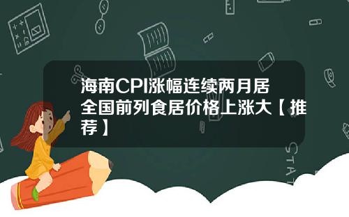 海南CPI涨幅连续两月居全国前列食居价格上涨大【推荐】