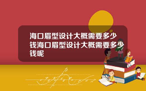 海口眉型设计大概需要多少钱海口眉型设计大概需要多少钱呢