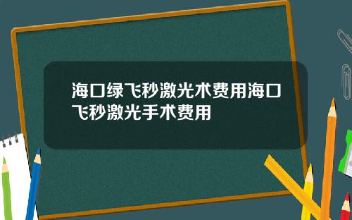 海口绿飞秒激光术费用海口飞秒激光手术费用