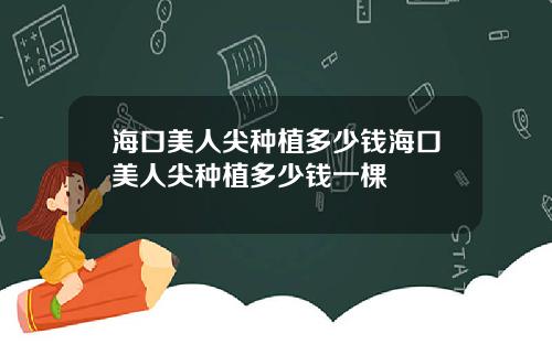 海口美人尖种植多少钱海口美人尖种植多少钱一棵