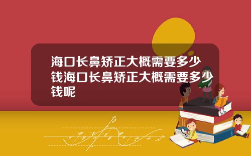 海口长鼻矫正大概需要多少钱海口长鼻矫正大概需要多少钱呢