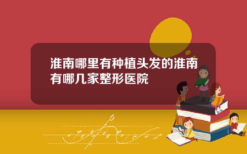 淮南哪里有种植头发的淮南有哪几家整形医院