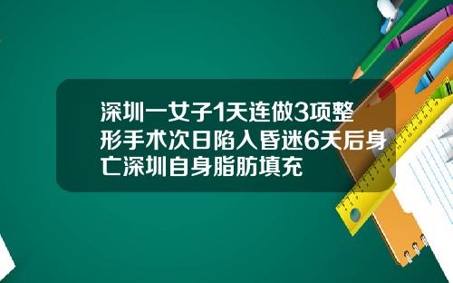 深圳一女子1天连做3项整形手术次日陷入昏迷6天后身亡深圳自身脂肪填充