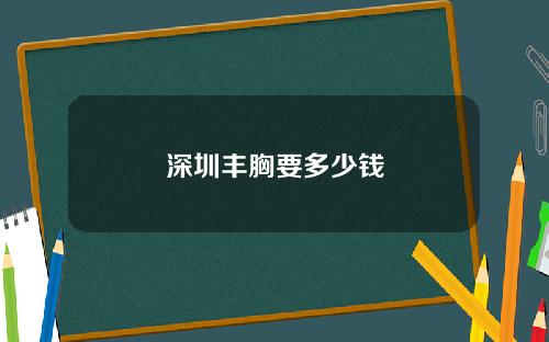 深圳丰胸要多少钱