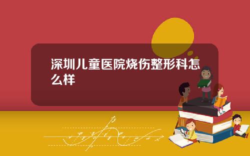 深圳儿童医院烧伤整形科怎么样