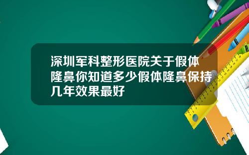 深圳军科整形医院关于假体隆鼻你知道多少假体隆鼻保持几年效果最好