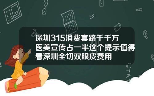 深圳315消费套路千千万医美宣传占一半这个提示值得看深圳全切双眼皮费用