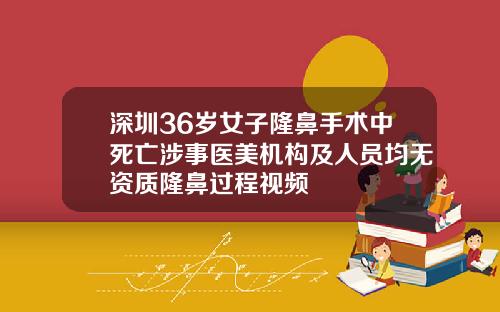 深圳36岁女子隆鼻手术中死亡涉事医美机构及人员均无资质隆鼻过程视频