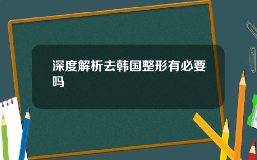深度解析去韩国整形有必要吗