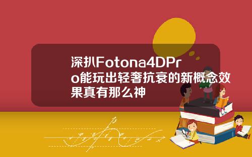 深扒Fotona4DPro能玩出轻奢抗衰的新概念效果真有那么神
