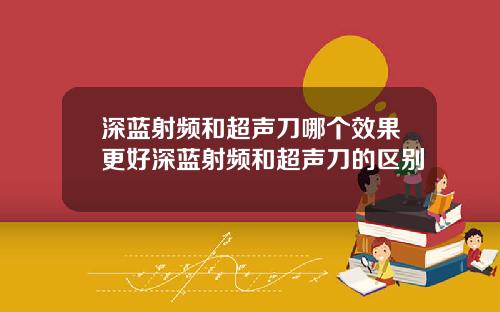 深蓝射频和超声刀哪个效果更好深蓝射频和超声刀的区别