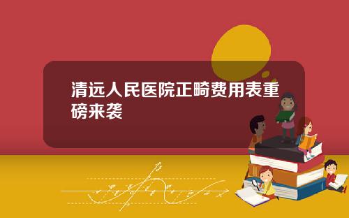 清远人民医院正畸费用表重磅来袭