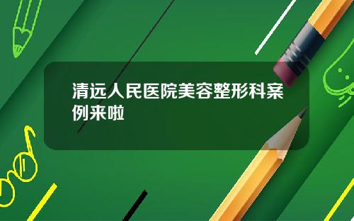 清远人民医院美容整形科案例来啦