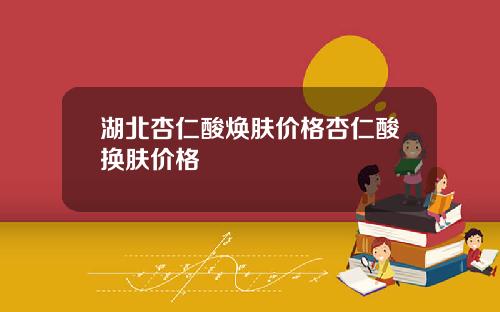湖北杏仁酸焕肤价格杏仁酸换肤价格