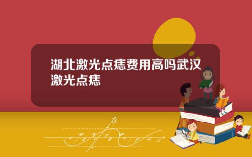 湖北激光点痣费用高吗武汉激光点痣