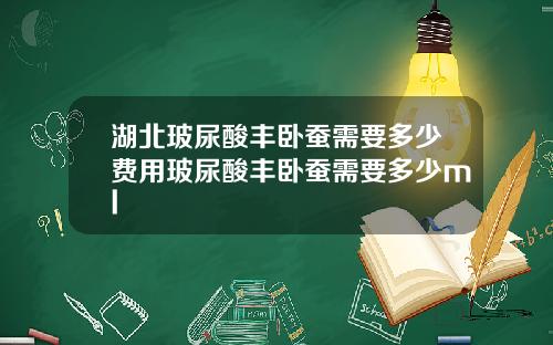 湖北玻尿酸丰卧蚕需要多少费用玻尿酸丰卧蚕需要多少ml