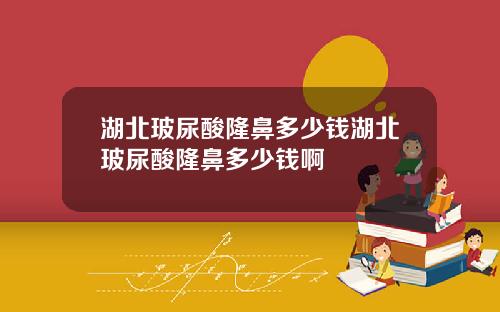 湖北玻尿酸隆鼻多少钱湖北玻尿酸隆鼻多少钱啊