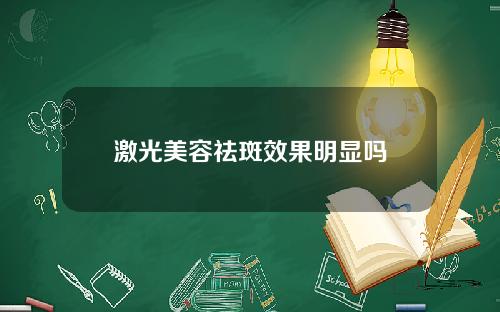 激光美容祛斑效果明显吗