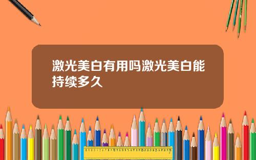 激光美白有用吗激光美白能持续多久