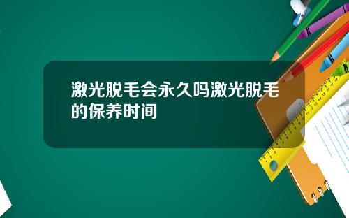 激光脱毛会永久吗激光脱毛的保养时间