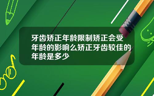 牙齿矫正年龄限制矫正会受年龄的影响么矫正牙齿较佳的年龄是多少