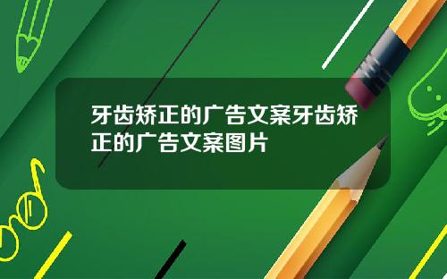 牙齿矫正的广告文案牙齿矫正的广告文案图片