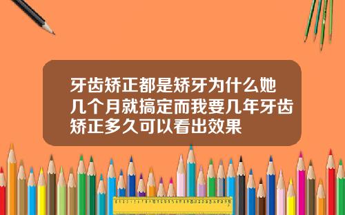 牙齿矫正都是矫牙为什么她几个月就搞定而我要几年牙齿矫正多久可以看出效果