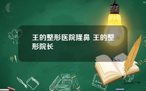 王的整形医院隆鼻 王的整形院长