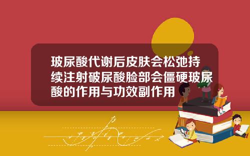 玻尿酸代谢后皮肤会松弛持续注射破尿酸脸部会僵硬玻尿酸的作用与功效副作用