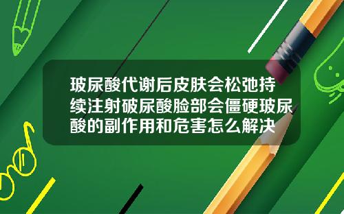 玻尿酸代谢后皮肤会松弛持续注射破尿酸脸部会僵硬玻尿酸的副作用和危害怎么解决