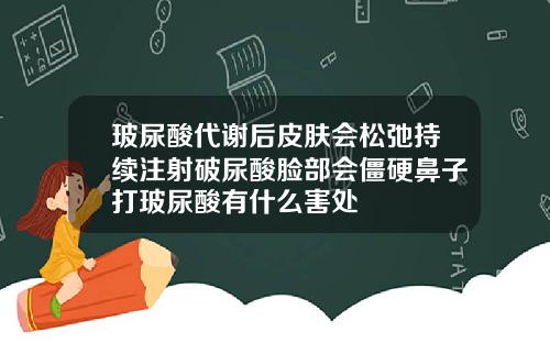 玻尿酸代谢后皮肤会松弛持续注射破尿酸脸部会僵硬鼻子打玻尿酸有什么害处